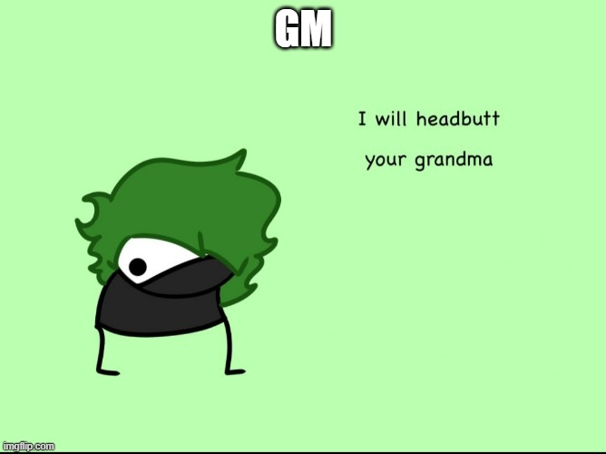SmokeeBee I will headbutt your grandma | GM | image tagged in smokeebee i will headbutt your grandma | made w/ Imgflip meme maker