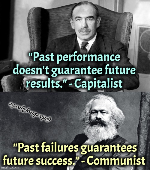 That wasn't real Communism. Trust me comrades It'll work next time. | "Past performance doesn't guarantee future results." - Capitalist; @darking2jarlie; "Past failures guarantees future success." - Communist | image tagged in karl marx,communism,socialism,marxism,capitalism,liberal logic | made w/ Imgflip meme maker