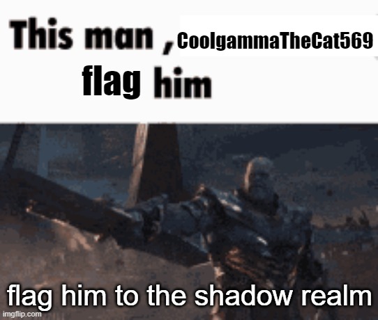 This man, _____ him | CoolgammaTheCat569; flag; flag him to the shadow realm | image tagged in this man _____ him | made w/ Imgflip meme maker