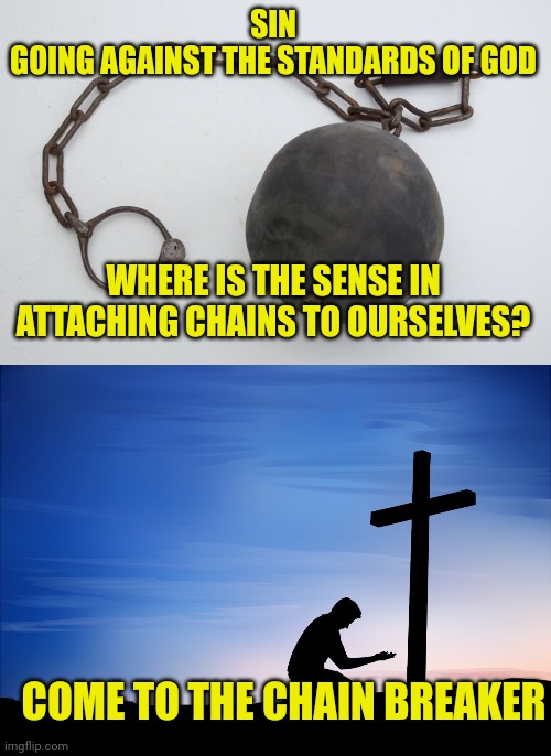 SIN
GOING AGAINST THE STANDARDS OF GOD; WHERE IS THE SENSE IN ATTACHING CHAINS TO OURSELVES? COME TO THE CHAIN BREAKER | image tagged in shackle chain,kneeling at cross | made w/ Imgflip meme maker