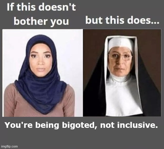 You're being bigoted, not inclusive. | image tagged in memes,double standards,anti-religion,religion,confused muslim girl,nun | made w/ Imgflip meme maker