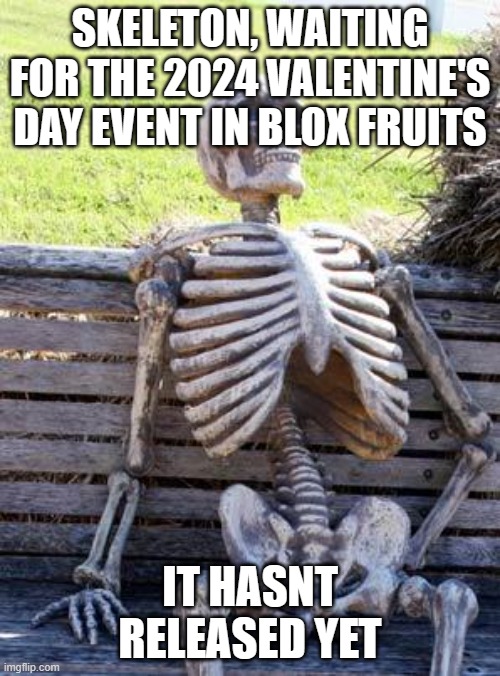 blox fruits meme | SKELETON, WAITING FOR THE 2024 VALENTINE'S DAY EVENT IN BLOX FRUITS; IT HASNT RELEASED YET | image tagged in memes,waiting skeleton | made w/ Imgflip meme maker