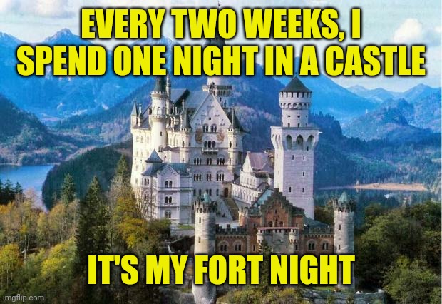 Castle | EVERY TWO WEEKS, I SPEND ONE NIGHT IN A CASTLE; IT'S MY FORT NIGHT | image tagged in castle | made w/ Imgflip meme maker