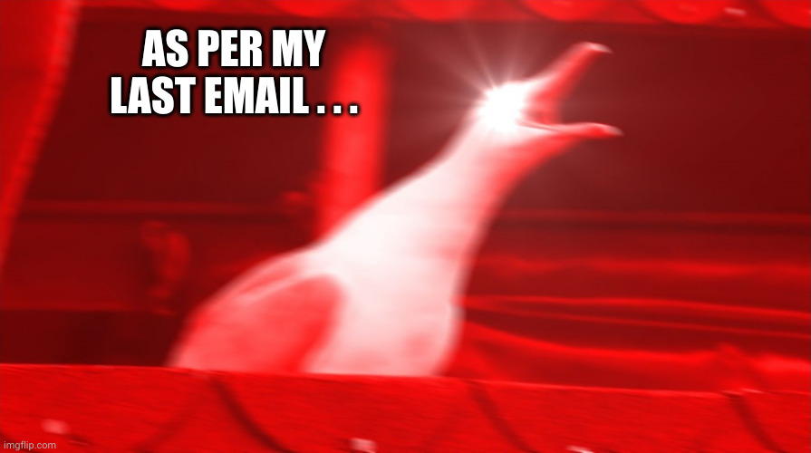 As per my last email . . . | AS PER MY LAST EMAIL . . . | image tagged in angry seagull,read your email,memes,office humor,ignorance,it's all there | made w/ Imgflip meme maker