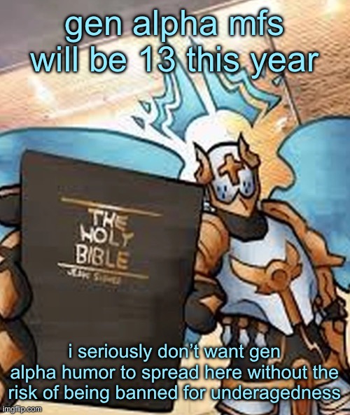 i mean i don’t think people really get banned for being underage anymore, with people like squidward and normalcore | gen alpha mfs will be 13 this year; i seriously don’t want gen alpha humor to spread here without the risk of being banned for underagedness | image tagged in gabriel ultrakill | made w/ Imgflip meme maker