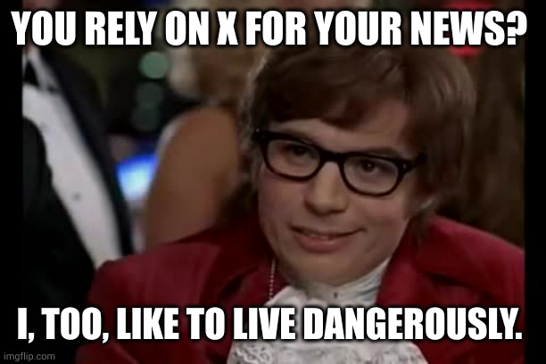 Social media is not journalism | YOU RELY ON X FOR YOUR NEWS? I, TOO, LIKE TO LIVE DANGEROUSLY. | image tagged in memes,i too like to live dangerously,journalism,austin powers,x,twitter | made w/ Imgflip meme maker