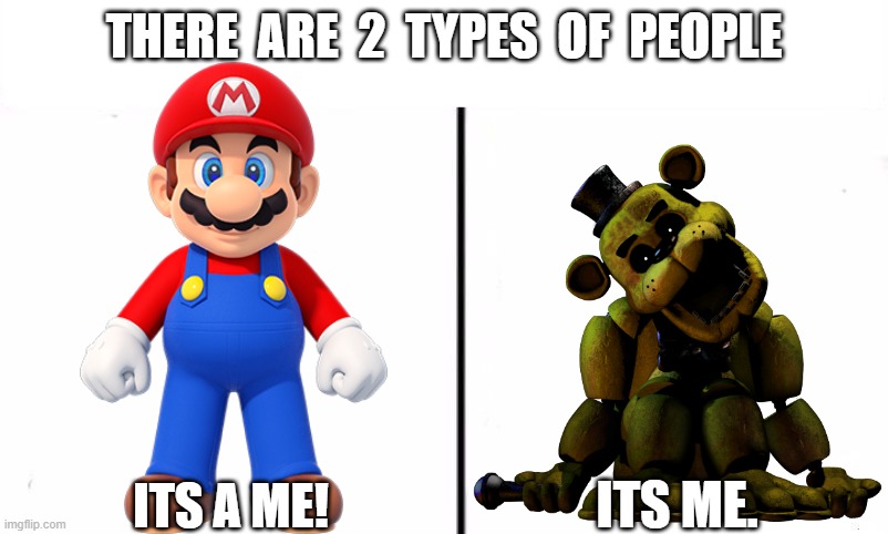 golden freddy and mario meme | THERE  ARE  2  TYPES  OF  PEOPLE; ITS A ME! ITS ME. | image tagged in two types of people in this world | made w/ Imgflip meme maker