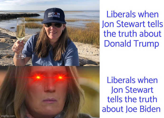 Democrats cancelling a progressive, as usual. | Liberals when Jon Stewart tells
the truth about
Donald Trump; Liberals when Jon Stewart tells the truth about Joe Biden | image tagged in mary trump biden harris,mary trump triggered,blank white template,too old,dementia,denial | made w/ Imgflip meme maker