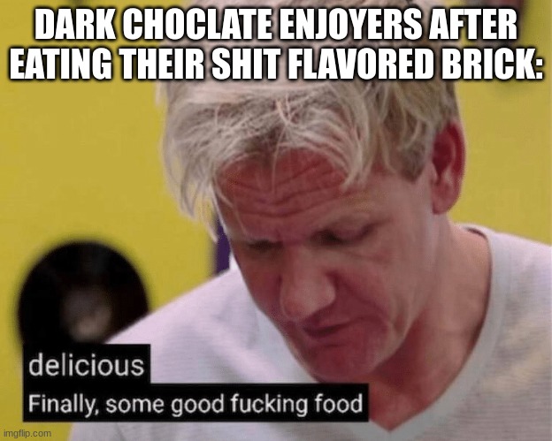Dark Chocolate and White Chocolate gross af | DARK CHOCLATE ENJOYERS AFTER EATING THEIR SHIT FLAVORED BRICK: | image tagged in delicious finally some good,ew | made w/ Imgflip meme maker