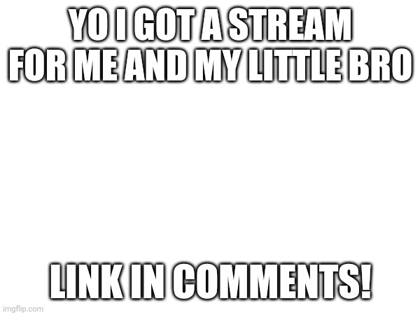 Æ | YO I GOT A STREAM FOR ME AND MY LITTLE BRO; LINK IN COMMENTS! | made w/ Imgflip meme maker