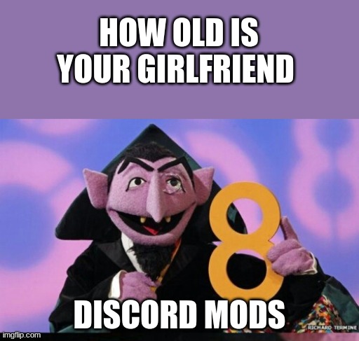 I am single and I like it that way | HOW OLD IS YOUR GIRLFRIEND; DISCORD MODS | image tagged in creep | made w/ Imgflip meme maker