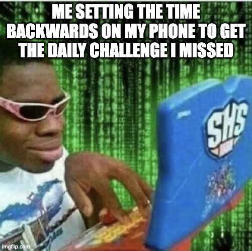 daily challenge | ME SETTING THE TIME BACKWARDS ON MY PHONE TO GET THE DAILY CHALLENGE I MISSED | image tagged in ryan beckford,daily,phone | made w/ Imgflip meme maker