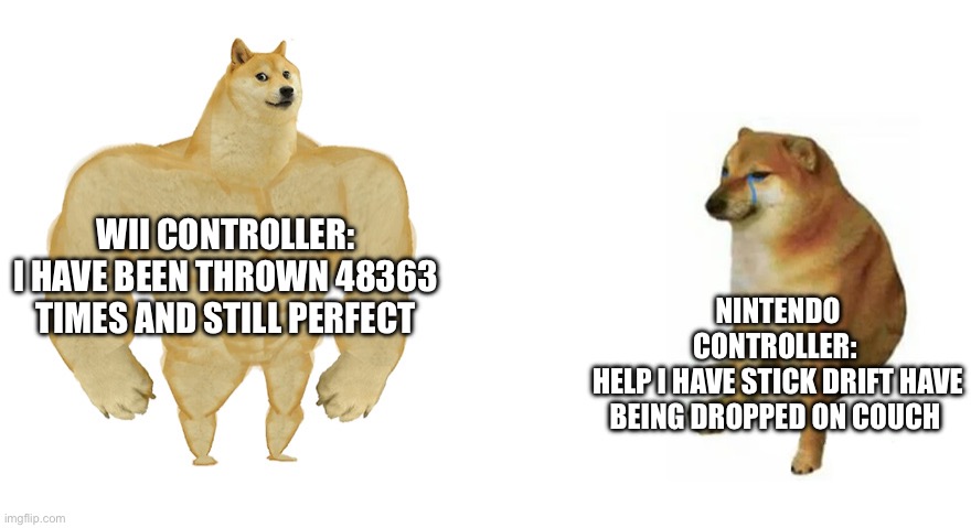 Buff Doge vs Crying Cheems | WII CONTROLLER:
I HAVE BEEN THROWN 48363 TIMES AND STILL PERFECT; NINTENDO CONTROLLER: 
HELP I HAVE STICK DRIFT HAVE BEING DROPPED ON COUCH | image tagged in buff doge vs crying cheems | made w/ Imgflip meme maker