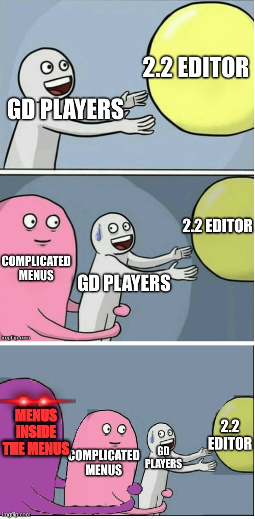 i just can't wrap my head around it | 2.2 EDITOR; GD PLAYERS; 2.2 EDITOR; COMPLICATED MENUS; GD PLAYERS; MENUS INSIDE THE MENUS; 2.2 EDITOR; GD PLAYERS; COMPLICATED MENUS | image tagged in running away baloon 2 | made w/ Imgflip meme maker
