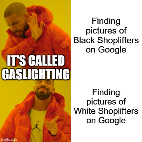 Drake Hotline Bling | Finding pictures of Black Shoplifters on Google; IT'S CALLED GASLIGHTING; Finding pictures of White Shoplifters on Google | image tagged in memes,drake hotline bling | made w/ Imgflip meme maker