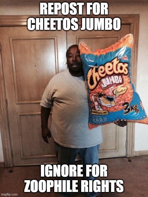 Cheetos Jumbo | REPOST FOR CHEETOS JUMBO; IGNORE FOR ZOOPHILE RIGHTS | image tagged in cheetos jumbo | made w/ Imgflip meme maker