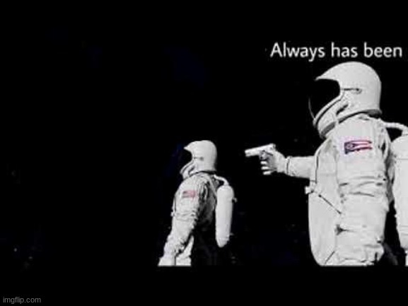 Always has been | image tagged in always has been | made w/ Imgflip meme maker