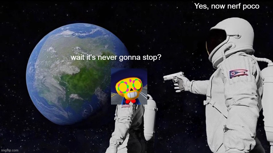 Always Has Been Meme | Yes, now nerf poco; wait it's never gonna stop? | image tagged in memes,always has been | made w/ Imgflip meme maker
