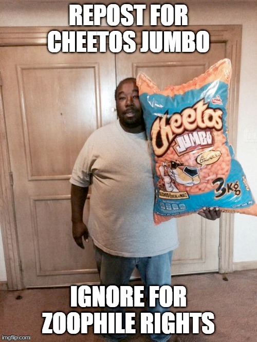 repost for cheetos jumbo | image tagged in repost for cheetos jumbo | made w/ Imgflip meme maker