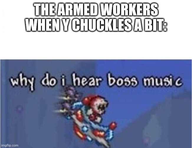 *insert ballad of a homeschooled girl by Olivia Rodrigo here* | THE ARMED WORKERS WHEN Y CHUCKLES A BIT: | image tagged in why do i hear boss music | made w/ Imgflip meme maker