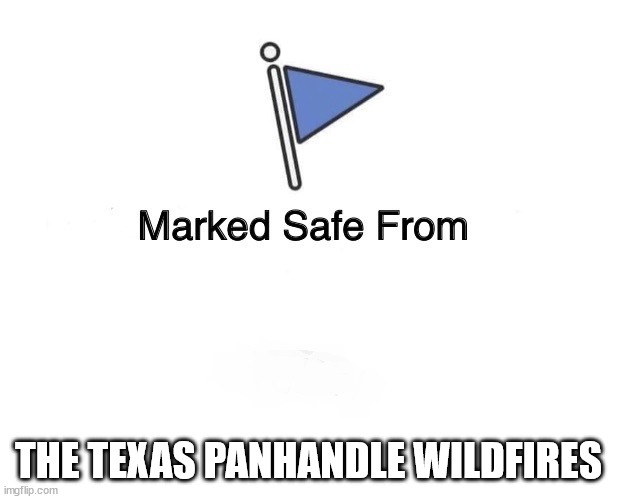 Texas panhandle wildfires | THE TEXAS PANHANDLE WILDFIRES | image tagged in marked safe flag | made w/ Imgflip meme maker