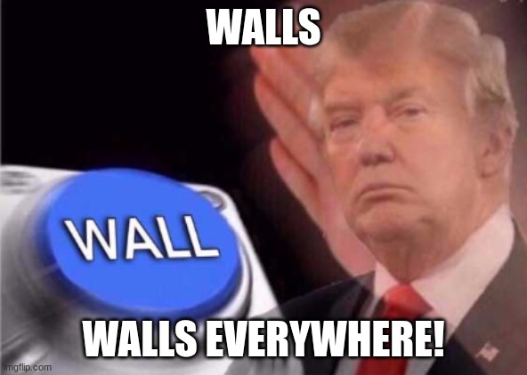 Trump wall button  | WALLS WALLS EVERYWHERE! | image tagged in trump wall button | made w/ Imgflip meme maker