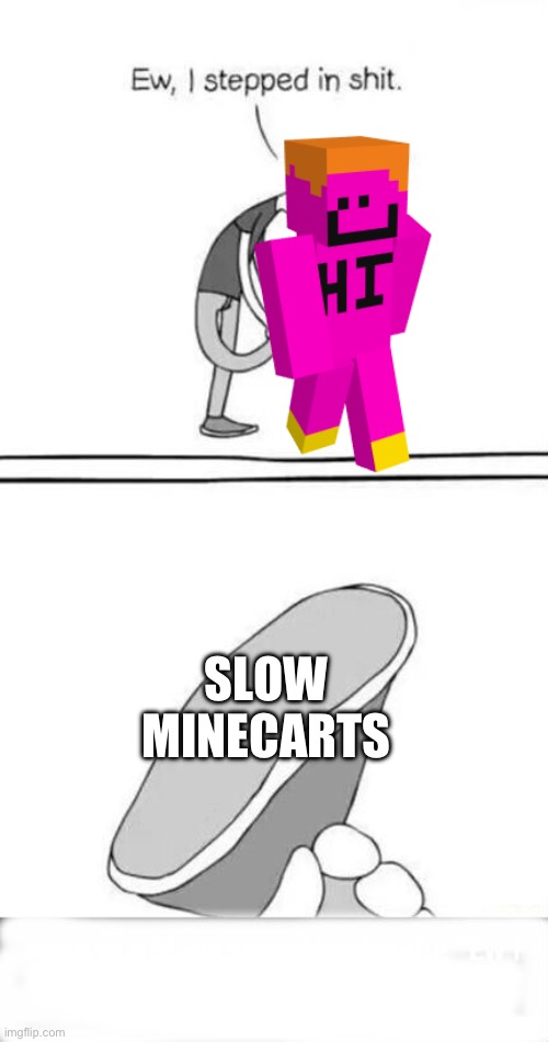 Eww, I stepped in it  | SLOW MINECARTS | image tagged in eww i stepped in it | made w/ Imgflip meme maker