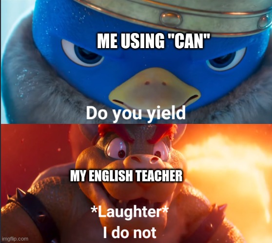 Amyrite? | ME USING "CAN"; MY ENGLISH TEACHER | image tagged in do you yield | made w/ Imgflip meme maker