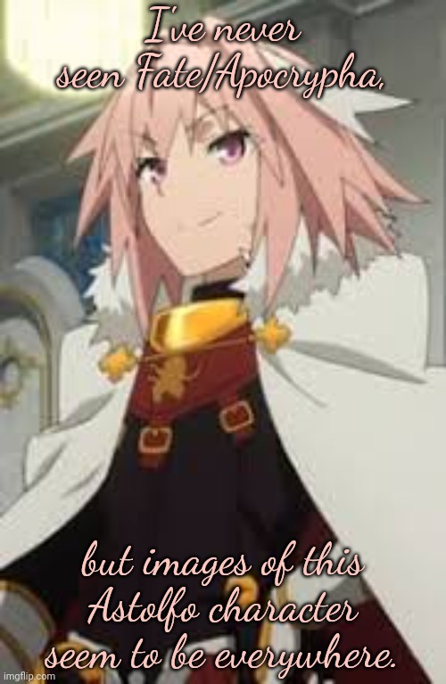 What do you know about him? | I've never seen Fate/Apocrypha, but images of this Astolfo character seem to be everywhere. | image tagged in astolfo,light novel,animeme,femboy,popularity | made w/ Imgflip meme maker