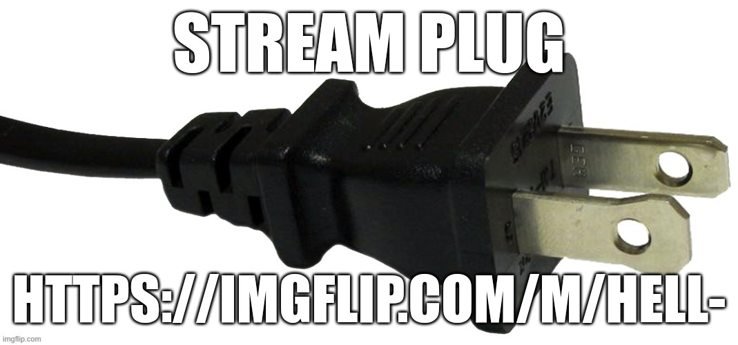 m | STREAM PLUG; HTTPS://IMGFLIP.COM/M/HELL- | image tagged in plug | made w/ Imgflip meme maker