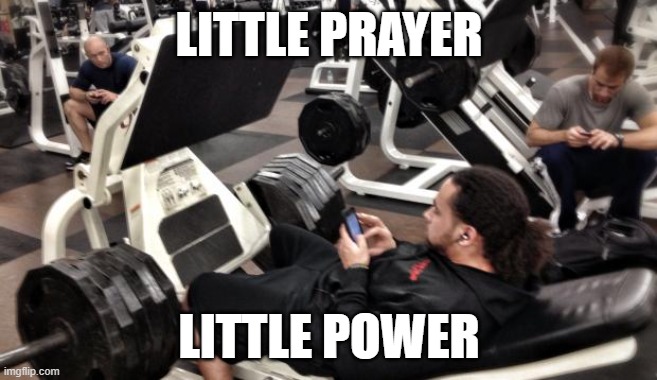 cellphone at the gym | LITTLE PRAYER; LITTLE POWER | image tagged in cellphone at the gym | made w/ Imgflip meme maker