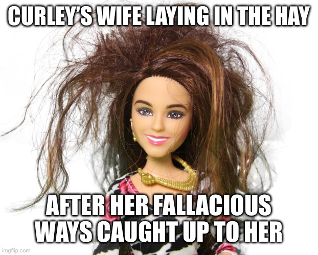 Curley’s wife | CURLEY’S WIFE LAYING IN THE HAY; AFTER HER FALLACIOUS WAYS CAUGHT UP TO HER | image tagged in messy barbie | made w/ Imgflip meme maker
