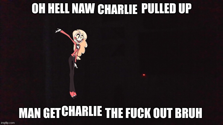 pov: verbalase | CHARLIE; CHARLIE | image tagged in oh hell naw x pulled up | made w/ Imgflip meme maker