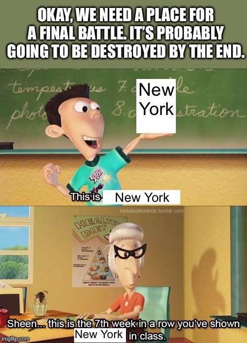 New York can’t catch a break | OKAY, WE NEED A PLACE FOR A FINAL BATTLE. IT’S PROBABLY GOING TO BE DESTROYED BY THE END. New York; New York; New York | image tagged in sheen's show and tell,movie | made w/ Imgflip meme maker