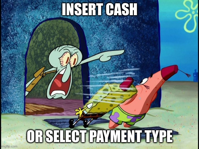 insert cash or select payment type | INSERT CASH; OR SELECT PAYMENT TYPE | image tagged in insert cash or select payment type | made w/ Imgflip meme maker