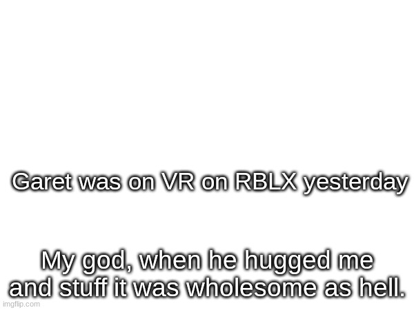 We love Garet lol | Garet was on VR on RBLX yesterday; My god, when he hugged me and stuff it was wholesome as hell. | image tagged in we,love,garet | made w/ Imgflip meme maker