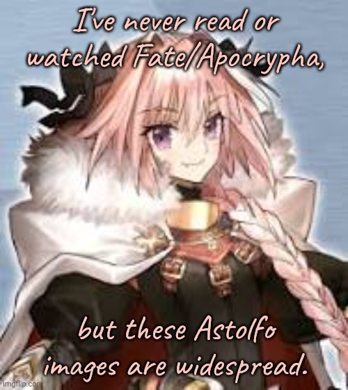 Does anybody want to tell me about him? | I've never read or watched Fate/Apocrypha, but these Astolfo images are widespread. | image tagged in astolfo,light novel,anime,femboy,popular,curious question cat | made w/ Imgflip meme maker