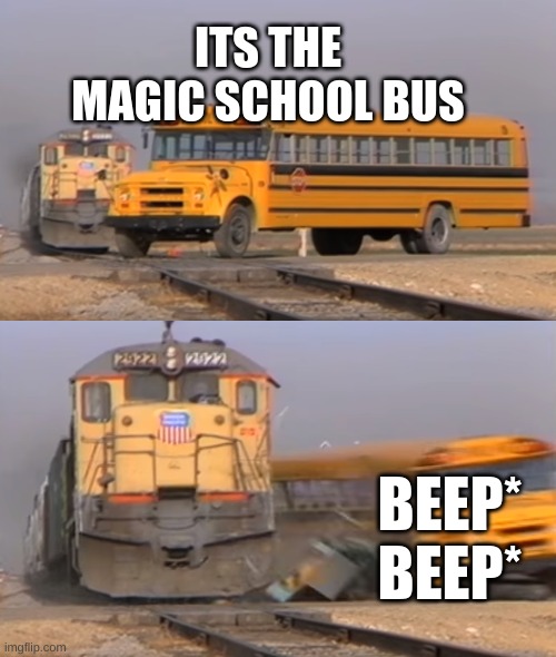 ITS THE MAGIC SCHOOL BUS | ITS THE MAGIC SCHOOL BUS; BEEP* BEEP* | image tagged in a train hitting a school bus | made w/ Imgflip meme maker