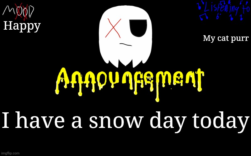 TiredGhostie Announcement Temp | Happy; My cat purr; I have a snow day today | image tagged in tiredghostie announcement temp | made w/ Imgflip meme maker