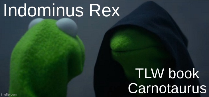 they are cweepy | Indominus Rex; TLW book Carnotaurus | image tagged in memes,evil kermit | made w/ Imgflip meme maker