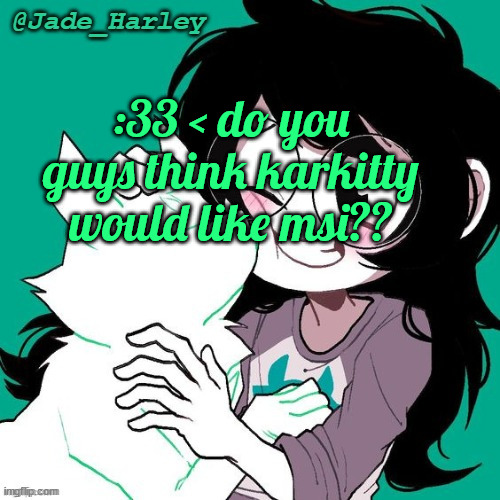 jade temp thx ms lalonde | :33 < do you guys think karkitty would like msi?? | image tagged in jade temp thx ms lalonde | made w/ Imgflip meme maker