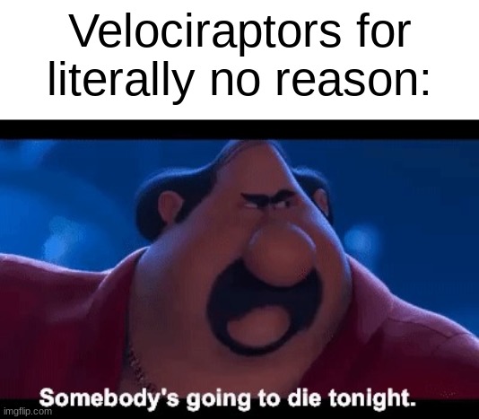 why they mordoor? | Velociraptors for literally no reason: | image tagged in somebody's going to die tonight | made w/ Imgflip meme maker