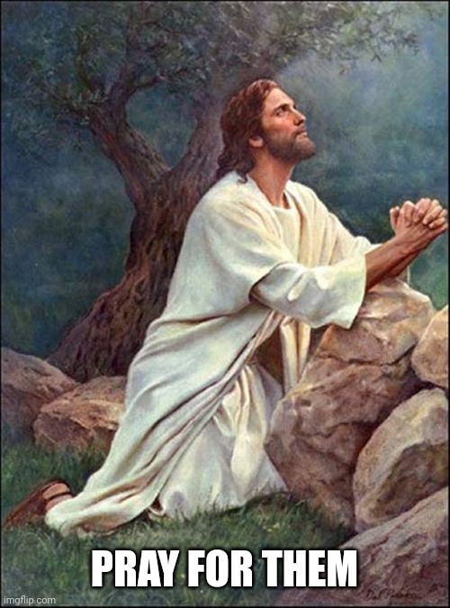 Jesus Praying | PRAY FOR THEM | image tagged in jesus praying | made w/ Imgflip meme maker