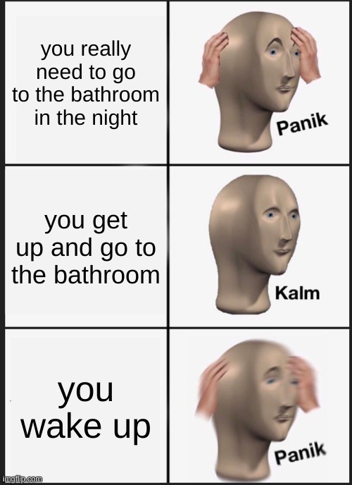 time to clean the sheets | you really need to go to the bathroom in the night; you get up and go to the bathroom; you wake up | image tagged in memes,panik kalm panik | made w/ Imgflip meme maker