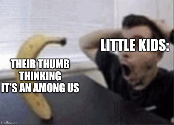 among us is not funny why do kids still think it's funny | THEIR THUMB THINKING IT'S AN AMONG US; LITTLE KIDS: | image tagged in guy and banana meme | made w/ Imgflip meme maker