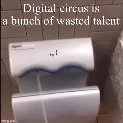 ㅤ | Digital circus is a bunch of wasted talent | image tagged in piss | made w/ Imgflip meme maker