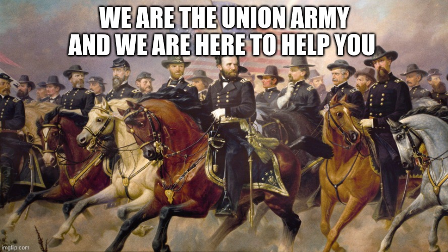 (Mod note: Hi!) | WE ARE THE UNION ARMY AND WE ARE HERE TO HELP YOU | image tagged in ulysses s grant | made w/ Imgflip meme maker