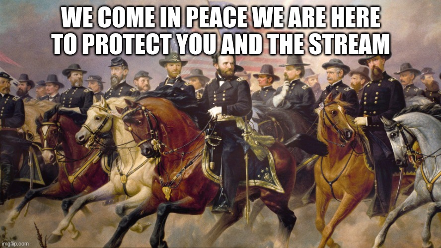 (Rose note: Hi!) | WE COME IN PEACE WE ARE HERE TO PROTECT YOU AND THE STREAM | image tagged in ulysses s grant | made w/ Imgflip meme maker