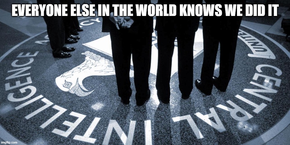 cia crest | EVERYONE ELSE IN THE WORLD KNOWS WE DID IT | image tagged in cia crest | made w/ Imgflip meme maker