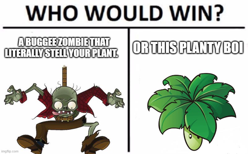 who will win????????????????????????? | A BUGGEE ZOMBIE THAT LITERALLY STELL YOUR PLANT. OR THIS PLANTY BOI | image tagged in memes,who would win,why are you reading this,stop reading the tags,stop,ahhhhhhhhhhhhh | made w/ Imgflip meme maker